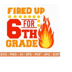 Custom Order - Fired Up for Sixth Grade SVG, Hello School SVG, Teacher svg, School, School Shirt for Kids, Kids Shirt svg,Cut File Cricut