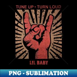 Tune up  Turn loud Lil Baby - Special Edition Sublimation PNG File - Boost Your Success with this Inspirational PNG Download