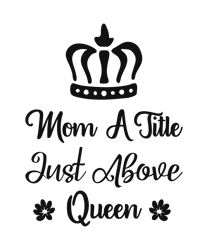 MOM A TITLE JUST ABOVE QUEEN, Mom Svg, Mom Life Svg, Mommy Svg, Mama Svg, Mother Svg, Silhouette Cricut Cut Files