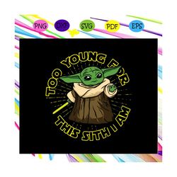 Too young for this sith I am, baby Yoda svg, the child svg, mandalorian baby Yoda , star wars shirt, star war gift,For S