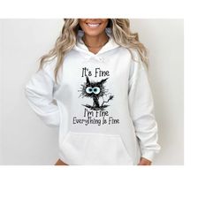 It's Fine I'm Fine Everything Is Fine Sweatshirt, Everything is Fine Sweatshirt, Gift for Funny Friends, Funny Cat, Ment