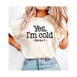 Yes, I'm Cold SVG, PNG, Christmas Svg, Cold Svg, Me 24 7 Svg, I'm Cold Me 24:7 Svg, Freezing Season Svg, Always Cold Svg, Chirstmas Shirt