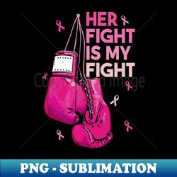 Her Fight Is My Fight Breast Cancer Warrior Fighter Pink Ribbon Boxing Glove Women - Retro PNG Sublimation Digital Download - Vibrant and Eye-Catching Typography