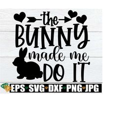 The Bunny Made Me Do It, Easter svg, Funny Easter svg, Kids Easter svg, Funny Girls Easter, Girls Easter svg, Girls Easter svg Sublimation