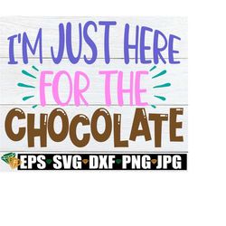 I'm Just Here For The Chocolate, Easter svg, Kids Easter svg, Funny Easter svg, Girls Easter svg, Funny Girls Easter Shirt svg