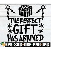 the perfect gift has arrived, christmas svg, funny christmas svg, funny christmas shirt svg, kids christmas, babys christmas, svg png dxf