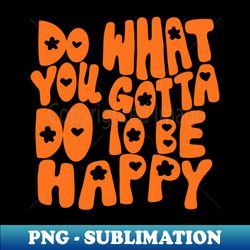 do what you gotta do to be happy waterproof sticker - sublimation-ready png file - bring your designs to life