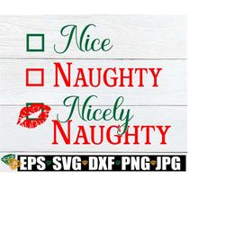 Nice Naughty Nicely Naughty. Naughty Christmas shirt svg. Sexy Christmas svg. Ive been a naughty girl svg. Sassy Christmas shirt svg.