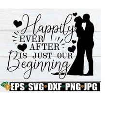 Happily Ever After Is Just Our Beginning, Wedding svg, Wedding Sign svg, Wedding Clipart, File For Cutting Machine, Wedding dxf png