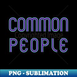 COMMON PEOPLE - Exclusive PNG Sublimation Download - Perfect for Sublimation Mastery