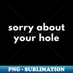 Sorry About Your Hole - Retro PNG Sublimation Digital Download - Spice Up Your Sublimation Projects