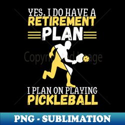 Yes I Do Have A Retirement Plan I Plan On Playing PickleballFunny Pickleball - Professional Sublimation Digital Download - Stunning Sublimation Graphics