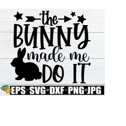 The Bunny Made Me Do It, Easter svg, Funny Easter svg, Kids Easter svg, Funny Kids Easter, Easter png, Cute Easter SVG Sublimation Image