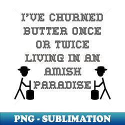 Ive churned butter once or twice Living in an Amish paradise - Premium Sublimation Digital Download - Perfect for Sublimation Mastery