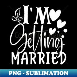 Im Getting Married - PNG Sublimation Digital Download - Capture Imagination with Every Detail
