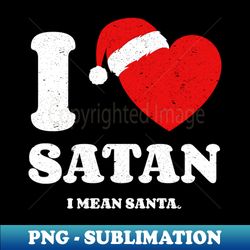 I Love Satan I Mean Santa - Exclusive Sublimation Digital File - Bring Your Designs to Life
