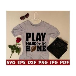 Play Hard Or Go Home SVG - Play Hard SVG - Go Home SVG - Home Svg - Play Svg - Hard Svg - Football Cut File - Football Quote Svg- Saying Svg