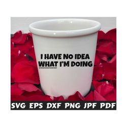 I Have No Idea What I'm Doing SVG - I Have No Idea SVG - Funny Cut File - Funny Quote SVG - Funny Saying Svg - Funny Design Svg- Funny Shirt