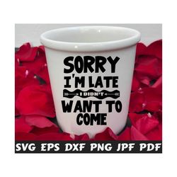 Sorry I'm Late I Didn't Want To Come SVG - Sorry I'm Late SVG - I Didn't Want To Come SVG - Funny Cut File - Funny Quote Svg - Funny Saying