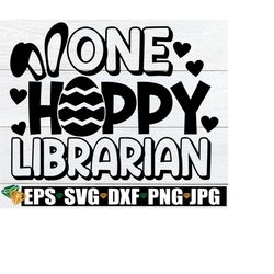 One Hoppy Librarian, Funny Easter Librarian, Funny Librarian, Easter Librarian, School Librarian, Easter Librarian svg, Gift For Librarian