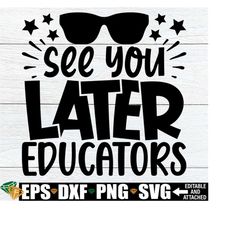 See You later Educators, End Of The School Year svg, End Of The Year svg, Final Day Of School, Boys End Of The Year Shirt SVG,Graduation svg