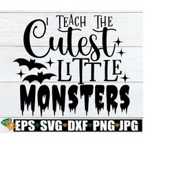 I Teach The Cutest Little Monsters, Halloween Teacher, Funny Halloween Teacher, Spooky Teacher,Teacher svg,Teacher Halloween Shirt svg