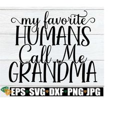 My favorite humans call me Grandma. Grandma shirt design. Grandma svg. Grandma shirt svg. SVG gift for Grandma.Grandma Mother's Day gift SVG