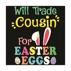 Will Trade Cousin For Easter Eggs Svg, Easter Svg, Happy Easter Svg, Easter Svg, Easter 2021 Svg, Bunny Svg, Easter Eggs