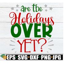 Are The Holidays Over Yet, Funny Christmas svg, Funny Holidays svg, Is It The End Of Christmas Break, Ready For Christmas To Be Over
