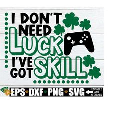 I don't need luck I've got Skill. Video Game, St. Patricks Day, Funny St. Patrick's Day, St. Patrick's Day Gamer,Digital Download,Svg