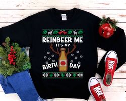 Reinbeer Me It's My Birthday Ugly Christmas Sweatshirt Funny Holiday Birthday Party Shirt Beer Lover Christmas Birthday