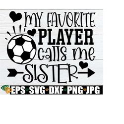 My Favorite Player Calls Me Sister, I'm My Brother's Biggest Fan, Soccer Sister Shirt svg, Soccer Sister svg, Soccer svg, Digital Download