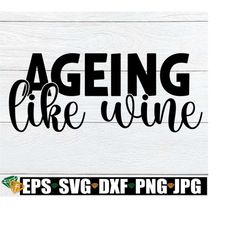 Ageing Like Wine, Birthday SVG, Wine SVG, Funny Wine Quote SVG, Ageing Gracefully svg, Digital Download, Cut File, svg, Instant Download