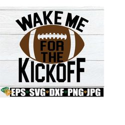 wake me for the kickoff, football svg, football season svg, foootball shirt svg, football decor svg, time for football, digital download