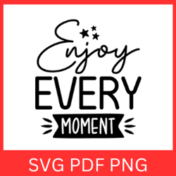 Enjoy Every Moment Svg, Inspirational Quotes, Motivational Svg, Positive Thinking Svg, Self Love Svg, Digital Download