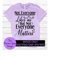 Not everyone likes me but not everyone matters. Funny svg. Sarcasm svg. Digital download.