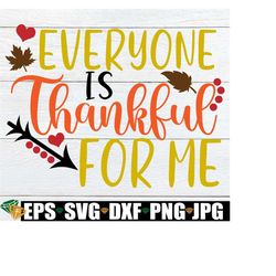 Everyone Is Thankful For Me, Thanksgiving SVG, First Thanksgiving, Blessed svg, Kids Thanksgiving, Cute Thanksgiving, Fall svg, PNG, SVG