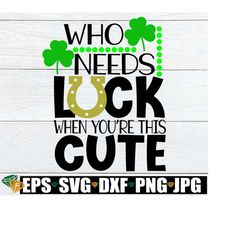 Who needs Luck when youre this cute. Cute St. Patrick's Day, Kids St. Patrick's Day,Baby St. Patricks Day. luck svg. St. Patrick's Day SVG