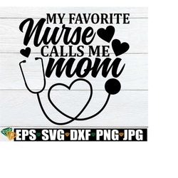 My Favorite Nurse Calls Me Mom, Mom Of A Nursing School Graduate, Nurse Saying svg, Mom Of A Nurse svg, Gift For Mom Of A Nurse, Nurse svg