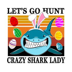 Lets Go Hunt Crazy Shark Lady Svg, Easter Day Svg, Eeaster Day Shark Svg, Baby Shark Svg, Love Shark Svg, Easter Eggs Sv