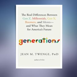 Generations: The Real Differences Between Gen Z, Millennials, Gen X, Boomers, and Silents-and What They Mean for America