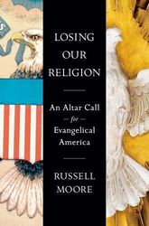 Losing Our Religion An Altar Call for Evangelical America by Russell Moore