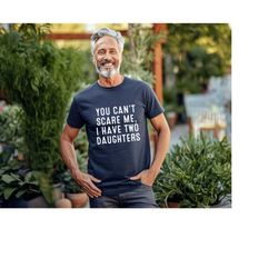 You Cant Scare Me, I have Two Daughters , Gift Father, Funny Shirt Men, Fathers Day Gift, Funny Dad Shirt, Dad Gift, Hus