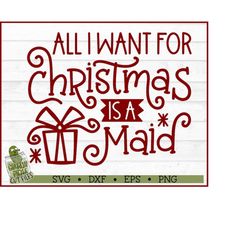 All I Want For Christmas is a Maid SVG File, dxf, eps, png, Christmas svg, Silhouette Cameo svg, Cricut svg, Cut File, D