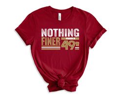 Forty Niners, Nothing Finer than a 49er San Francisco Football Fan Shirt, 49th Birthday Shirt