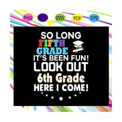 So long fifth grade its been fun svg, look out 6th grade here I come svg, last day 5th grade svg, graduation svg, 6th gr