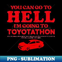 You Can Go To Hell Im Going To Toyotathon - Decorative Sublimation PNG File - Add a Festive Touch to Every Day