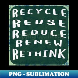 Recycle Reuse Reduce Renew Rethink - Elegant Sublimation PNG Download - Bold & Eye-catching