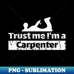 Trust me Im a carpenter - PNG Transparent Sublimation File - Bold & Eye-catching
