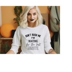 Don't Rush Me I'm Waiting For The Last Minute Sweatshirt | Funny Womens Sweat| Sarcastic Gift For Girlfriend | Last Minu